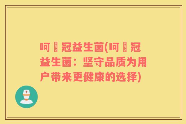 呵噯冠益生菌(呵噯冠益生菌：坚守品质为用户带来更健康的选择)