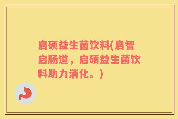 启硕益生菌饮料(启智启肠道，启硕益生菌饮料助力消化。)