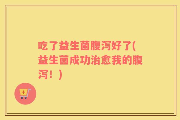 吃了益生菌好了(益生菌成功愈我的!) 吃了益生菌好了(益生菌成功愈我的!)