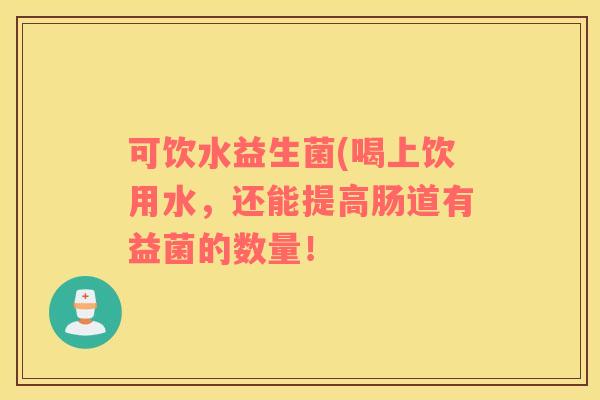 可饮水益生菌(喝上饮用水，还能提高肠道有益菌的数量！