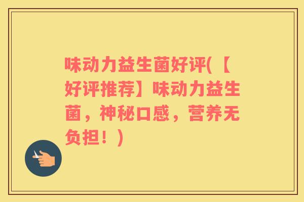 味动力益生菌好评(【好评推荐】味动力益生菌，神秘口感，营养无负担！)