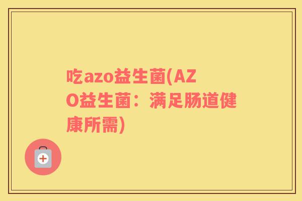 吃azo益生菌(AZO益生菌:满足肠道健康所需) 吃azo益生菌(AZO益生菌:满足肠道健康所需)