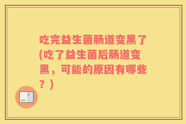 吃完益生菌肠道变黑了(吃了益生菌后肠道变黑，可能的原因有哪些？)