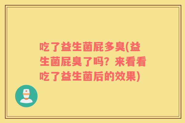 吃了益生菌屁多臭(益生菌屁臭了吗？来看看吃了益生菌后的效果)