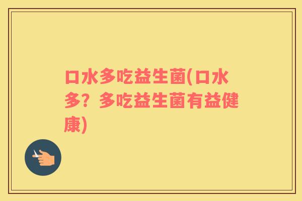 口水多吃益生菌(口水多？多吃益生菌有益健康)