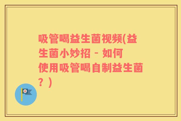 吸管喝益生菌视频(益生菌小妙招 - 如何使用吸管喝自制益生菌?) 吸管喝益生菌视频(益生菌小妙招 - 如何使用吸管喝自制益生菌?)