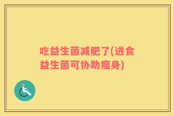 吃益生菌了(进食益生菌可协助瘦身)