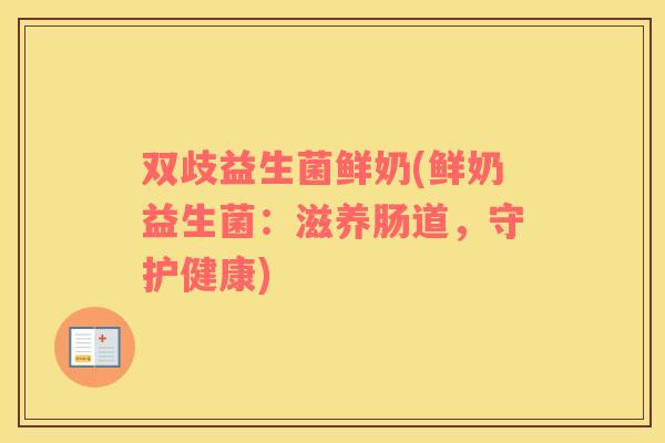 双歧益生菌鲜奶(鲜奶益生菌：滋养肠道，守护健康)