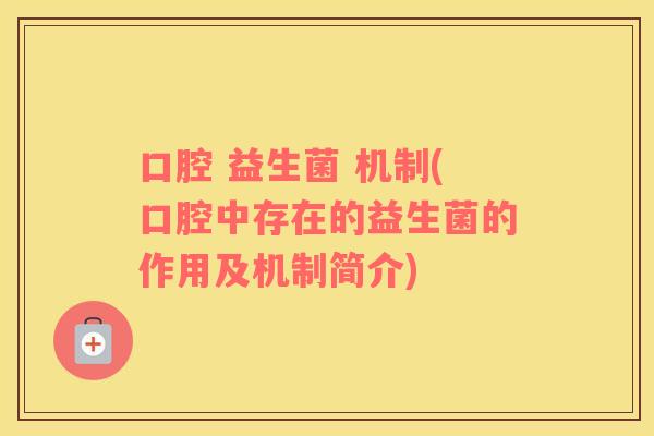 口腔 益生菌 机制(口腔中存在的益生菌的作用及机制简介)