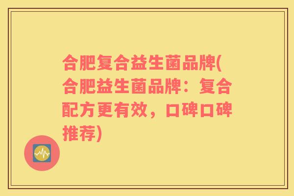 合肥复合益生菌品牌(合肥益生菌品牌：复合配方更有效，口碑口碑推荐)