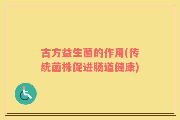 古方益生菌的作用(传统菌株促进肠道健康)