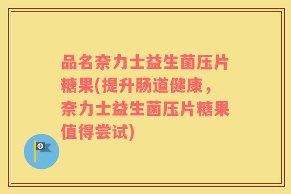 品名奈力士益生菌压片糖果(提升肠道健康，奈力士益生菌压片糖果值得尝试)