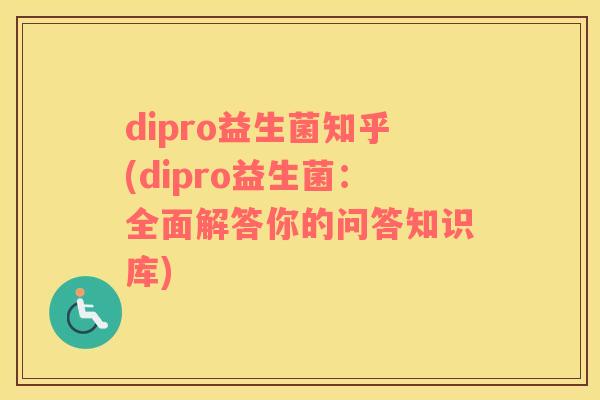 dipro益生菌知乎(dipro益生菌：全面解答你的问答知识库)