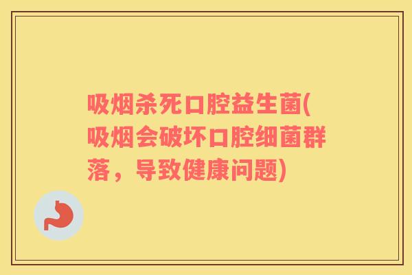吸烟杀死口腔益生菌(吸烟会破坏口腔细菌群落，导致健康问题)