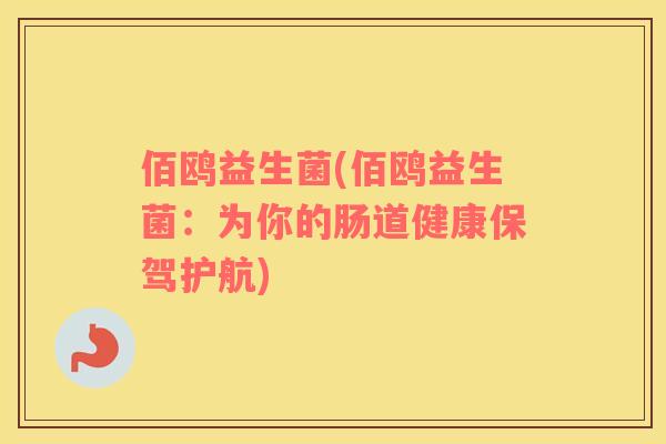 佰鸥益生菌(佰鸥益生菌:为你的肠道健康保驾护航) 佰鸥益生菌(佰鸥益生菌:为你的肠道健康保驾护航)