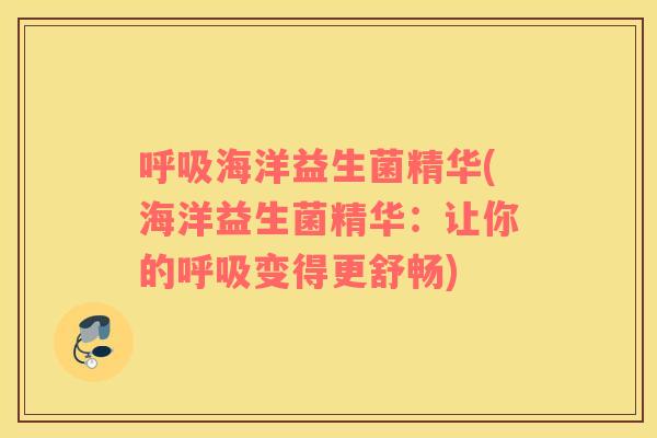 海洋益生菌精华(海洋益生菌精华:让你的变得更舒畅) 海洋益生菌精华(海洋益生菌精华:让你的变得更舒畅)