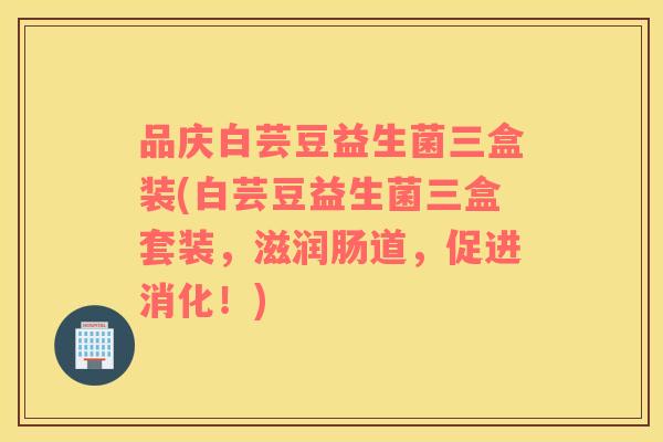 品庆白芸豆益生菌三盒装(白芸豆益生菌三盒套装，滋润肠道，促进消化！)