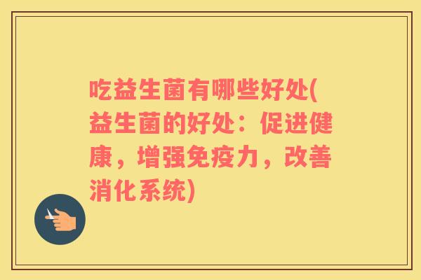 吃益生菌有哪些好处(益生菌的好处：促进健康，增强力，改善消化系统)