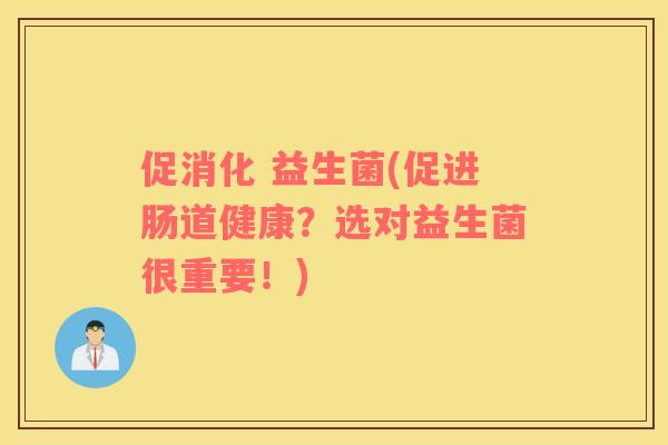 促消化 益生菌(促进肠道健康?选对益生菌很重要!) 促消化 益生菌(促进肠道健康?选对益生菌很重要!)