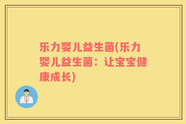 乐力婴儿益生菌(乐力婴儿益生菌:让宝宝健康成长) 乐力婴儿益生菌(乐力婴儿益生菌:让宝宝健康成长)