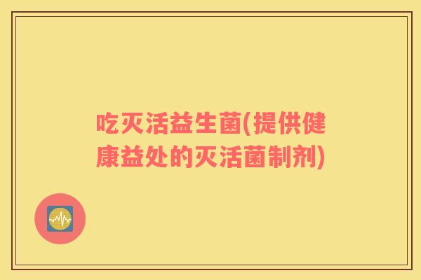 吃灭活益生菌(提供健康益处的灭活菌制剂)