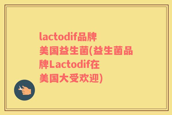 lactodif品牌美国益生菌(益生菌品牌Lactodif在美国大受欢迎)