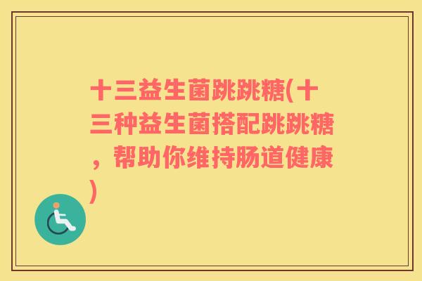 十三益生菌跳跳糖(十三种益生菌搭配跳跳糖，帮助你维持肠道健康)