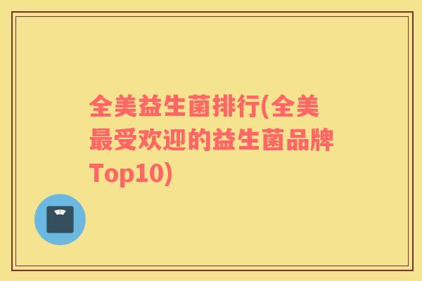 全美益生菌排行(全美受欢迎的益生菌品牌Top10) 全美益生菌排行(全美受欢迎的益生菌品牌Top10)