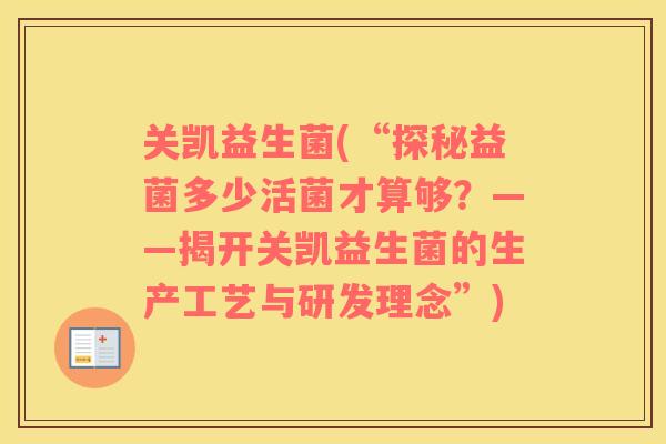 关凯益生菌(“探秘益菌多少活菌才算够？——揭开关凯益生菌的生产工艺与研发理念”)