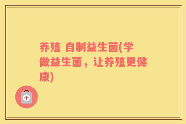 养殖 自制益生菌(学做益生菌，让养殖更健康)