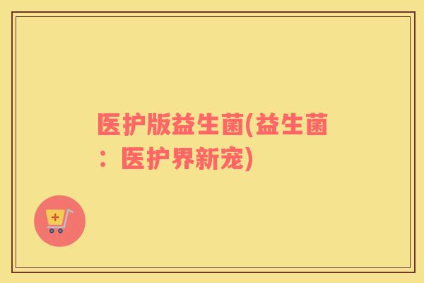 医护版益生菌(益生菌：医护界新宠)