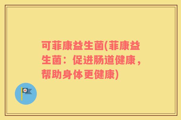 可菲康益生菌(菲康益生菌：促进肠道健康，帮助身体更健康)
