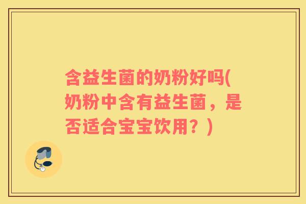 含益生菌的奶粉好吗(奶粉中含有益生菌，是否适合宝宝饮用？)