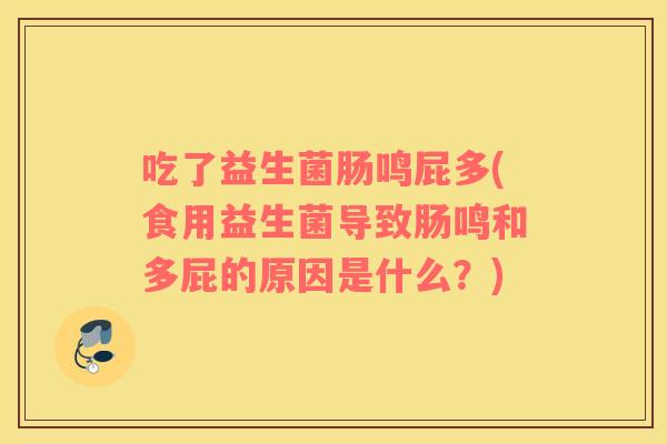 吃了益生菌肠鸣屁多(食用益生菌导致肠鸣和多屁的原因是什么?) 吃了益生菌肠鸣屁多(食用益生菌导致肠鸣和多屁的原因是什么?)