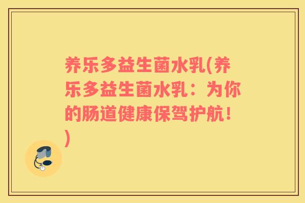 养乐多益生菌水乳(养乐多益生菌水乳：为你的肠道健康保驾护航！)