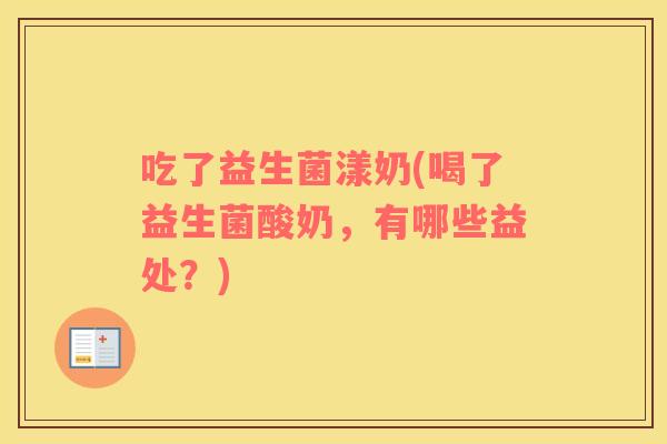 吃了益生菌漾奶(喝了益生菌酸奶，有哪些益处？)
