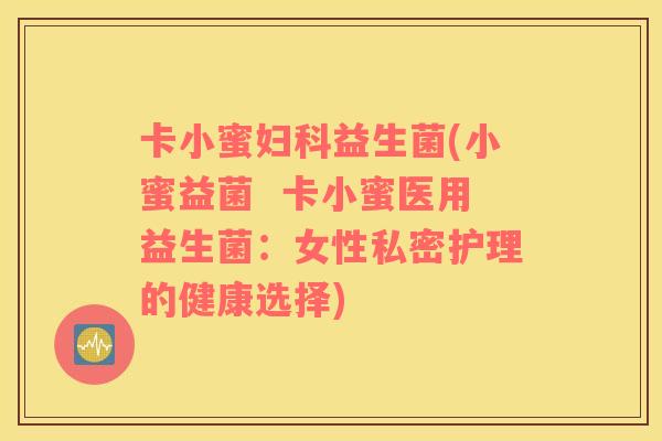卡小蜜妇科益生菌(小蜜益菌  卡小蜜医用益生菌：女性私密护理的健康选择)