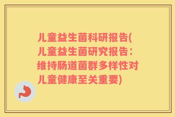 儿童益生菌科研报告(儿童益生菌研究报告：维持肠道菌群多样性对儿童健康至关重要)