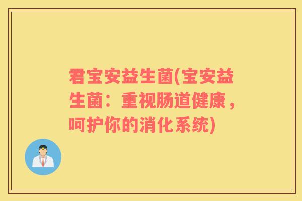 君宝安益生菌(宝安益生菌：重视肠道健康，呵护你的消化系统)