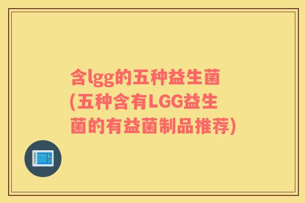 含lgg的五种益生菌(五种含有LGG益生菌的有益菌制品推荐)