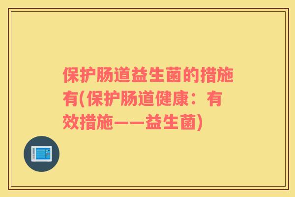 保护肠道益生菌的措施有(保护肠道健康：有效措施——益生菌)