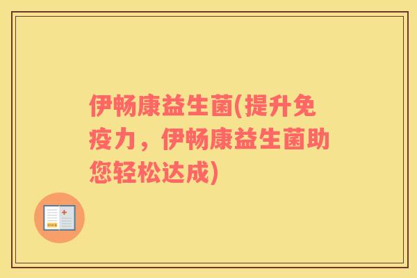 伊畅康益生菌(提升免疫力，伊畅康益生菌助您轻松达成)