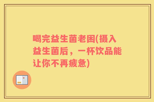 喝完益生菌老困(摄入益生菌后，一杯饮品能让你不再疲惫)