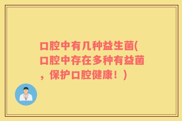 口腔中有几种益生菌(口腔中存在多种有益菌，保护口腔健康！)
