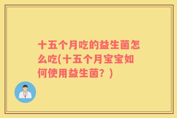 十五个月吃的益生菌怎么吃(十五个月宝宝如何使用益生菌？)