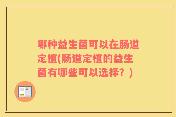 哪种益生菌可以在肠道定植(肠道定植的益生菌有哪些可以选择？)