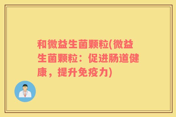 和微益生菌颗粒(微益生菌颗粒：促进肠道健康，提升免疫力)