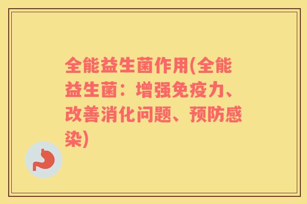 全能益生菌作用(全能益生菌：增强免疫力、改善消化问题、预防感染)