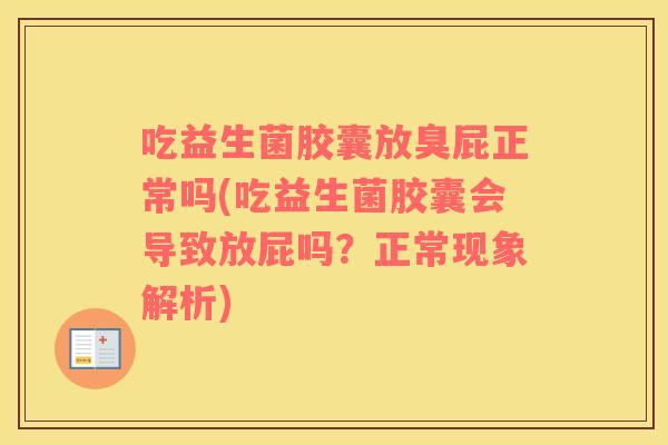 吃益生菌胶囊放臭屁正常吗(吃益生菌胶囊会导致放屁吗？正常现象解析)