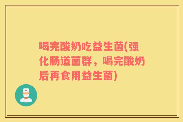 喝完酸奶吃益生菌(强化肠道菌群，喝完酸奶后再食用益生菌)